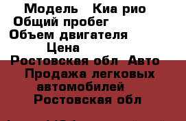  › Модель ­ Киа рио › Общий пробег ­ 141 825 › Объем двигателя ­ 1 400 › Цена ­ 320 000 - Ростовская обл. Авто » Продажа легковых автомобилей   . Ростовская обл.